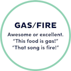 Gas/Fire; awesome or excellent.